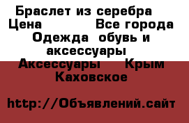 Браслет из серебра  › Цена ­ 5 000 - Все города Одежда, обувь и аксессуары » Аксессуары   . Крым,Каховское